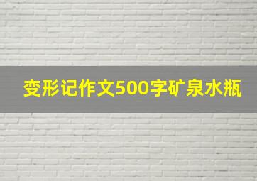 变形记作文500字矿泉水瓶