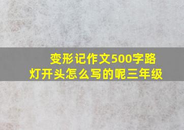 变形记作文500字路灯开头怎么写的呢三年级