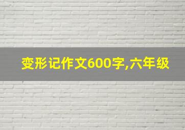 变形记作文600字,六年级