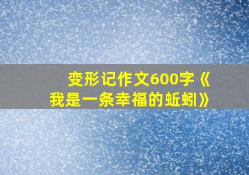 变形记作文600字《我是一条幸福的蚯蚓》