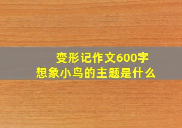 变形记作文600字想象小鸟的主题是什么