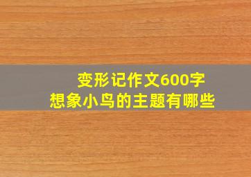 变形记作文600字想象小鸟的主题有哪些