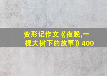 变形记作文《夜晚,一棵大树下的故事》400