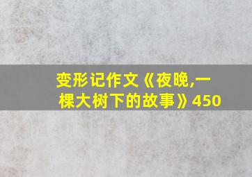 变形记作文《夜晚,一棵大树下的故事》450