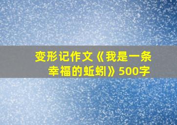 变形记作文《我是一条幸福的蚯蚓》500字