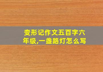 变形记作文五百字六年级,一盏路灯怎么写