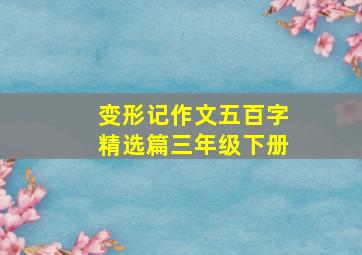 变形记作文五百字精选篇三年级下册