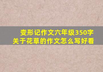 变形记作文六年级350字关于花草的作文怎么写好看