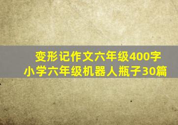 变形记作文六年级400字小学六年级机器人瓶子30篇