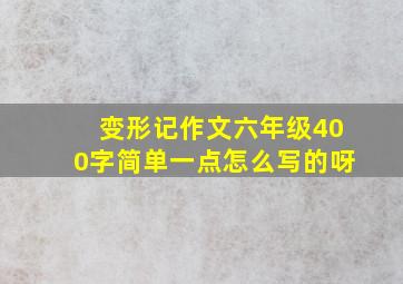 变形记作文六年级400字简单一点怎么写的呀