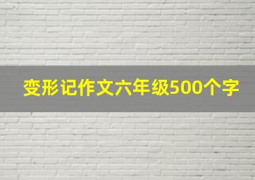 变形记作文六年级500个字