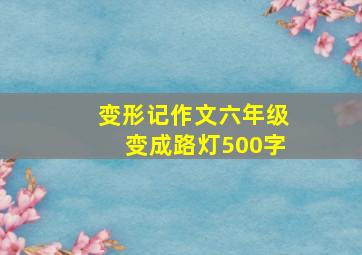 变形记作文六年级变成路灯500字