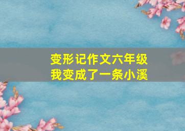 变形记作文六年级我变成了一条小溪