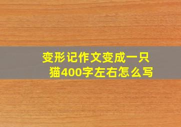 变形记作文变成一只猫400字左右怎么写