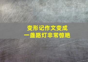 变形记作文变成一盏路灯非常惊艳