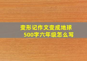 变形记作文变成地球500字六年级怎么写