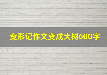 变形记作文变成大树600字