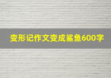 变形记作文变成鲨鱼600字