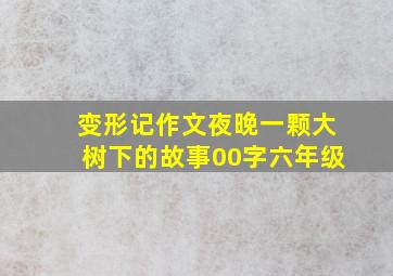 变形记作文夜晚一颗大树下的故事00字六年级