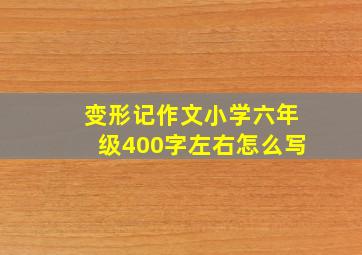 变形记作文小学六年级400字左右怎么写