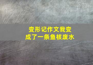 变形记作文我变成了一条鱼核废水