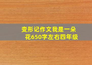 变形记作文我是一朵花650字左右四年级