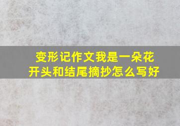 变形记作文我是一朵花开头和结尾摘抄怎么写好