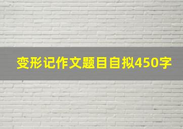 变形记作文题目自拟450字