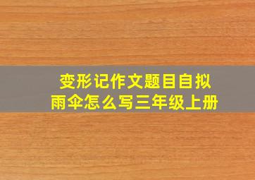 变形记作文题目自拟雨伞怎么写三年级上册