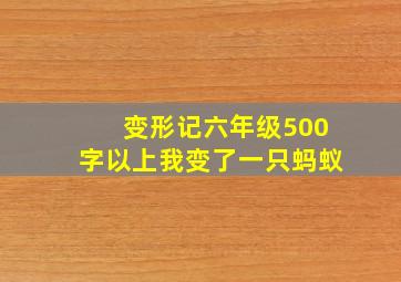 变形记六年级500字以上我变了一只蚂蚁