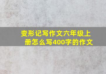 变形记写作文六年级上册怎么写400字的作文