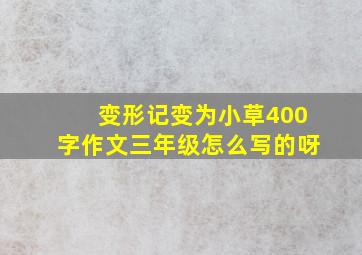 变形记变为小草400字作文三年级怎么写的呀