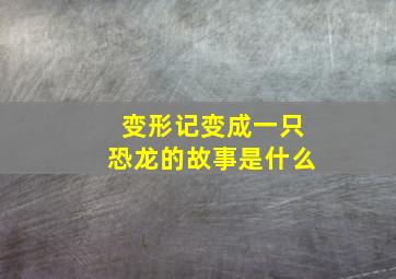 变形记变成一只恐龙的故事是什么