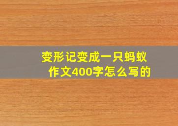 变形记变成一只蚂蚁作文400字怎么写的