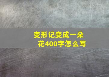 变形记变成一朵花400字怎么写