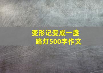 变形记变成一盏路灯500字作文