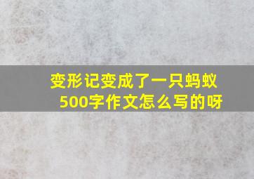 变形记变成了一只蚂蚁500字作文怎么写的呀