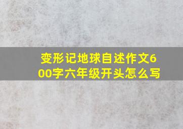 变形记地球自述作文600字六年级开头怎么写