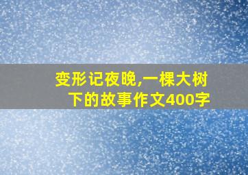 变形记夜晚,一棵大树下的故事作文400字