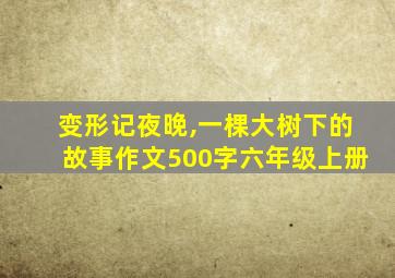 变形记夜晚,一棵大树下的故事作文500字六年级上册