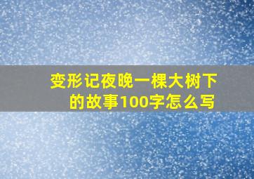 变形记夜晚一棵大树下的故事100字怎么写