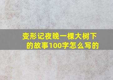 变形记夜晚一棵大树下的故事100字怎么写的