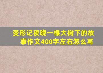 变形记夜晚一棵大树下的故事作文400字左右怎么写