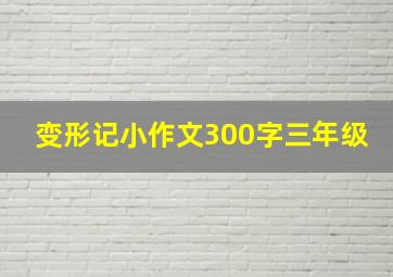 变形记小作文300字三年级