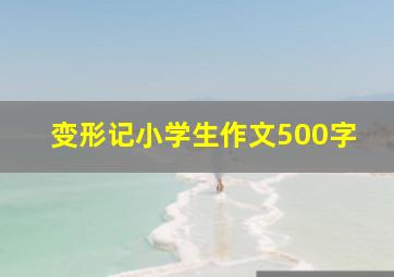 变形记小学生作文500字