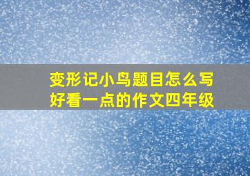 变形记小鸟题目怎么写好看一点的作文四年级