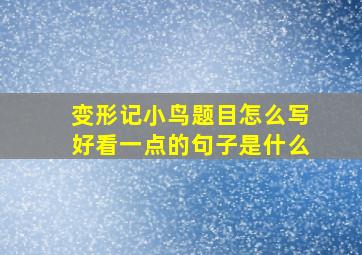 变形记小鸟题目怎么写好看一点的句子是什么