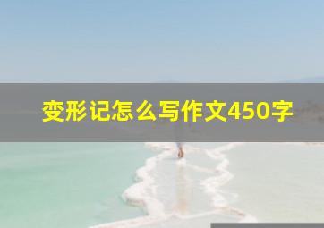 变形记怎么写作文450字