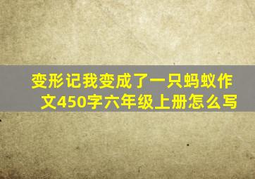 变形记我变成了一只蚂蚁作文450字六年级上册怎么写