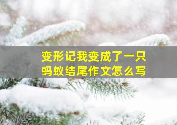 变形记我变成了一只蚂蚁结尾作文怎么写